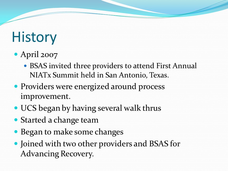 History April 2007 BSAS invited three providers to attend First Annual NIATx Summit held in San Antonio, Texas.