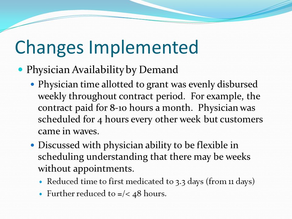 Changes Implemented Physician Availability by Demand Physician time allotted to grant was evenly disbursed weekly throughout contract period.