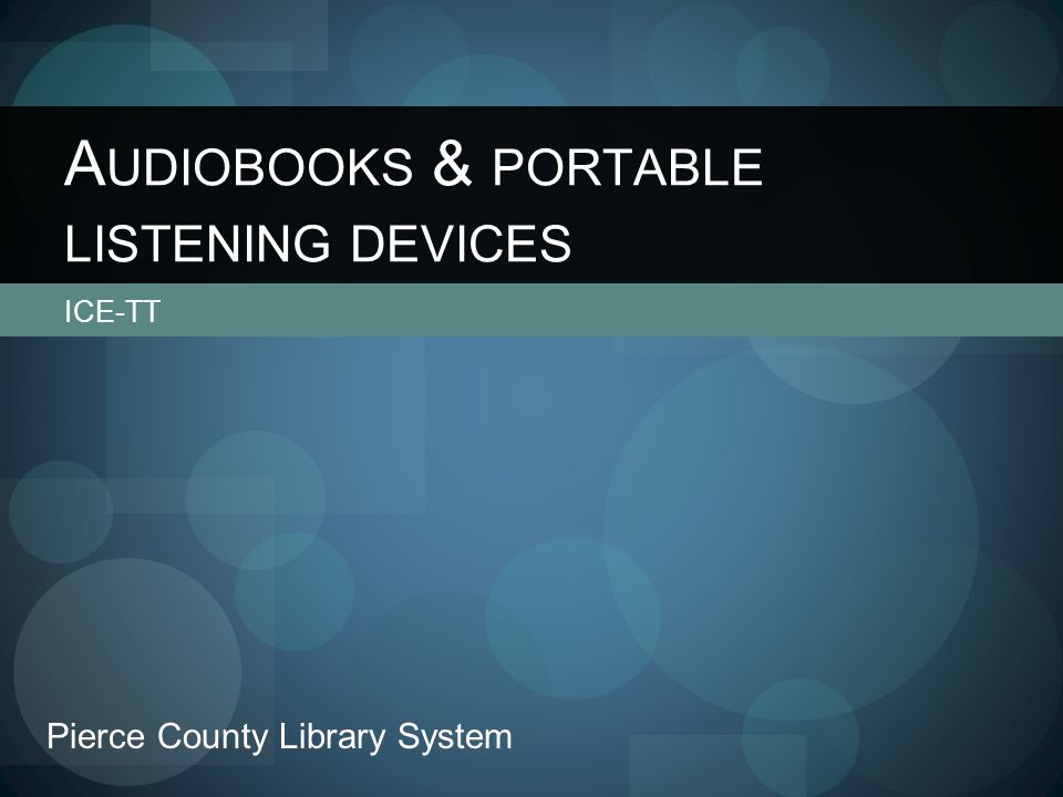 ICE-TT A UDIOBOOKS & PORTABLE LISTENING DEVICES Pierce County Library System