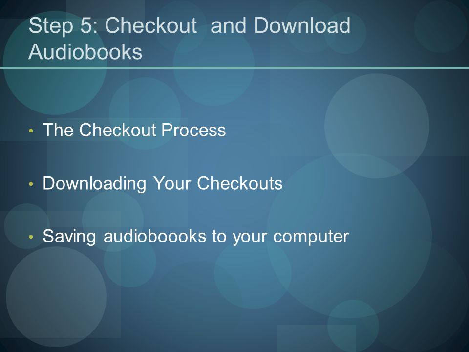 Step 5: Checkout and Download Audiobooks The Checkout Process Downloading Your Checkouts Saving audioboooks to your computer