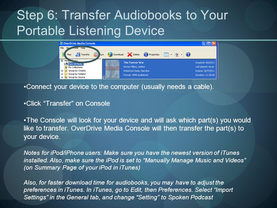 Step 6: Transfer Audiobooks to Your Portable Listening Device Connect your device to the computer (usually needs a cable).