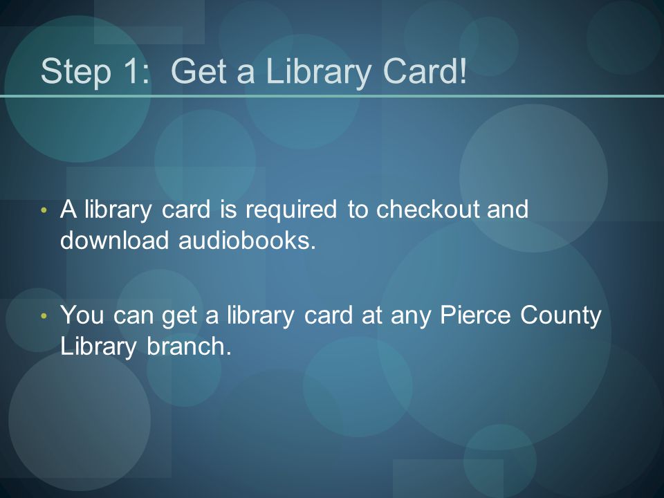 Step 1: Get a Library Card. A library card is required to checkout and download audiobooks.