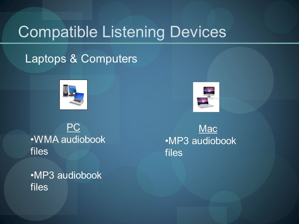 Compatible Listening Devices Laptops & Computers PC WMA audiobook files MP3 audiobook files Mac MP3 audiobook files