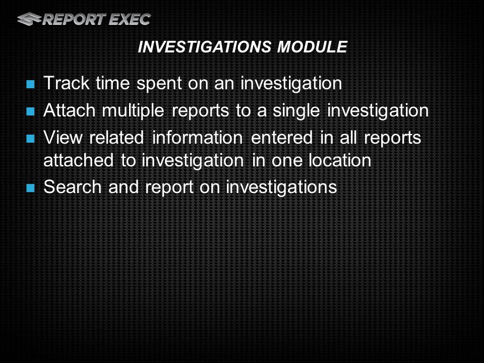 Track time spent on an investigation Attach multiple reports to a single investigation View related information entered in all reports attached to investigation in one location Search and report on investigations INVESTIGATIONS MODULE