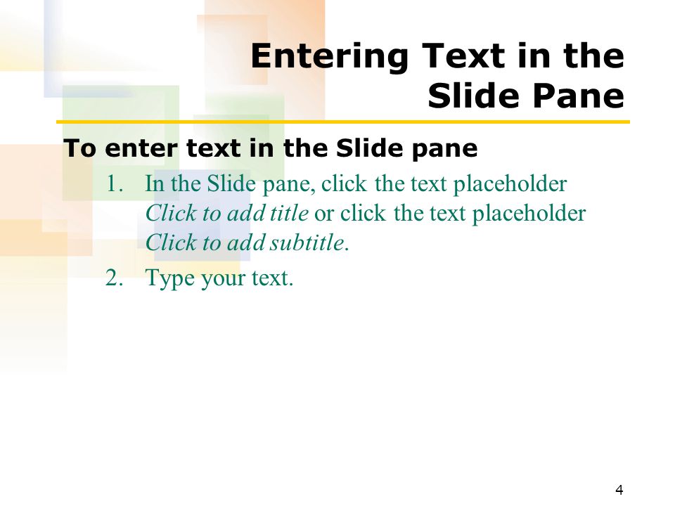 4 Entering Text in the Slide Pane To enter text in the Slide pane 1.In the Slide pane, click the text placeholder Click to add title or click the text placeholder Click to add subtitle.