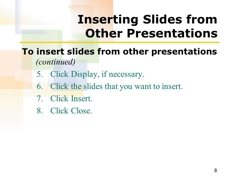 8 Inserting Slides from Other Presentations To insert slides from other presentations (continued) 5.Click Display, if necessary.