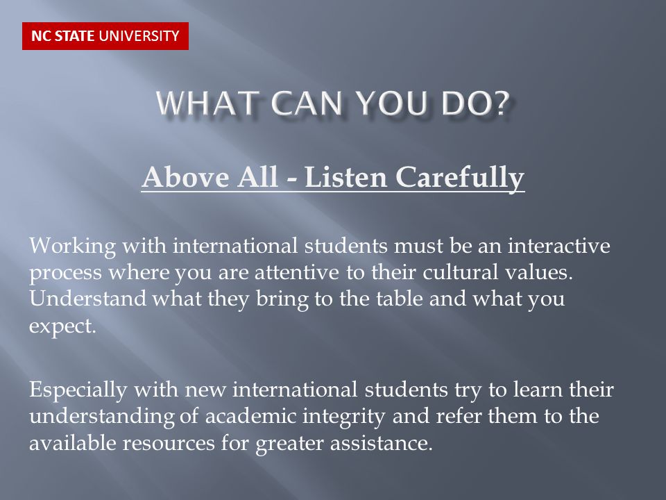 Above All - Listen Carefully Working with international students must be an interactive process where you are attentive to their cultural values.