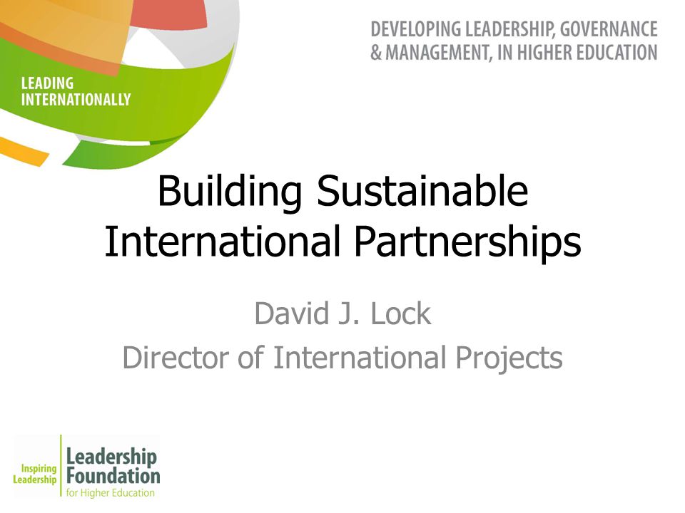 Building Sustainable International Partnerships David J. Lock Director of International Projects