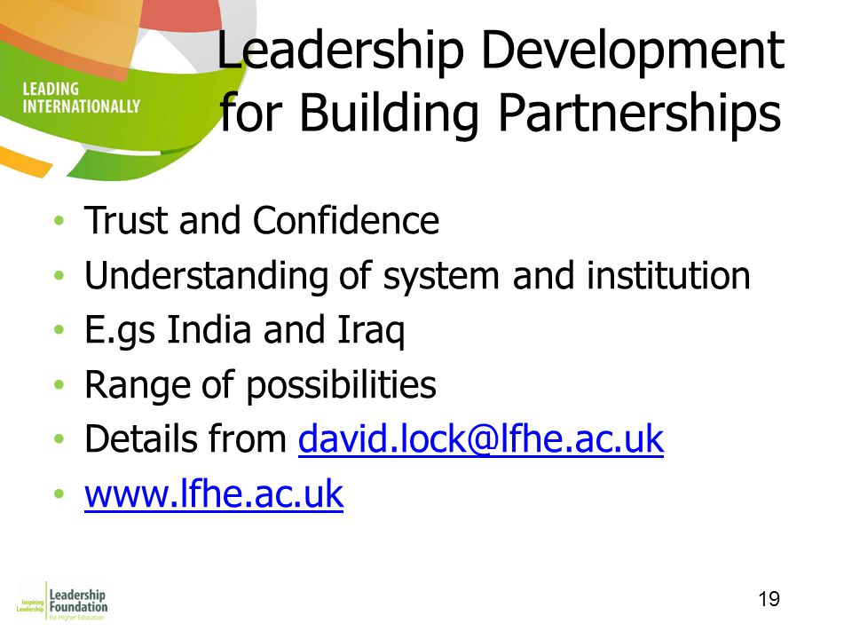 19 Leadership Development for Building Partnerships Trust and Confidence Understanding of system and institution E.gs India and Iraq Range of possibilities Details from