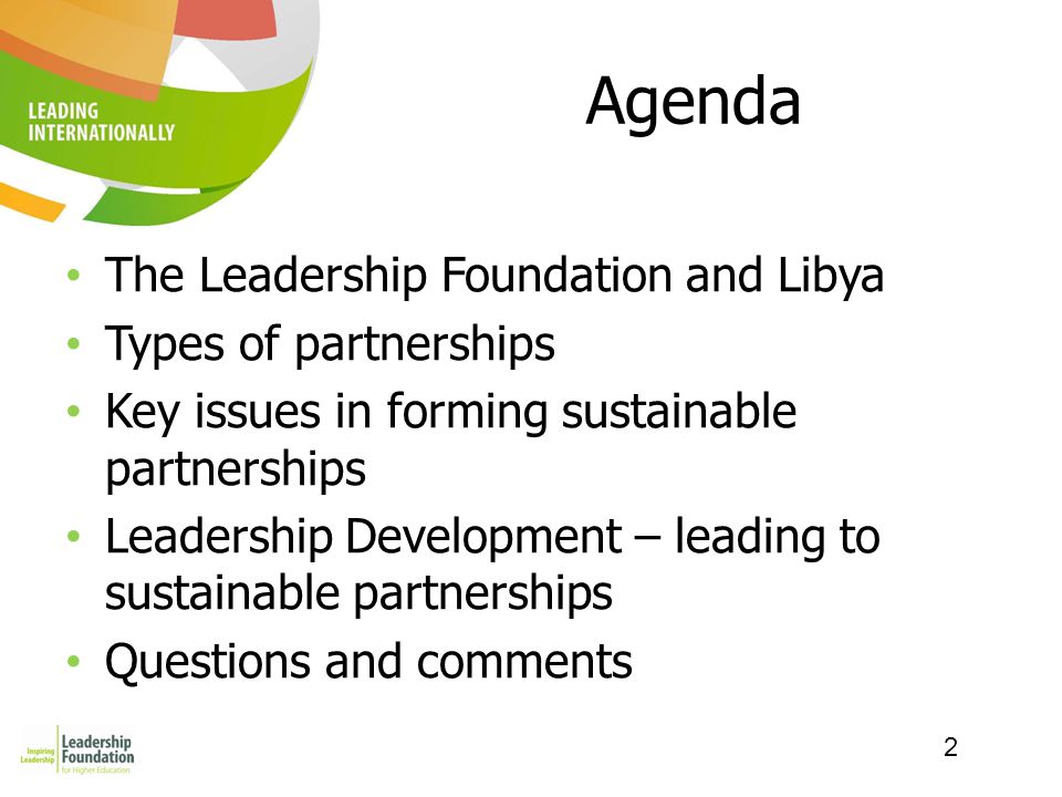 2 Agenda The Leadership Foundation and Libya Types of partnerships Key issues in forming sustainable partnerships Leadership Development – leading to sustainable partnerships Questions and comments
