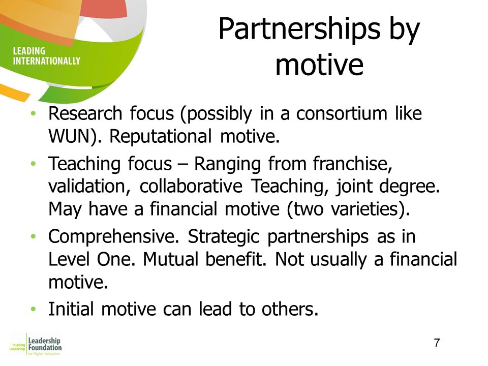 7 Partnerships by motive Research focus (possibly in a consortium like WUN).