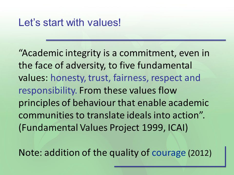 Academic integrity is a commitment, even in the face of adversity, to five fundamental values: honesty, trust, fairness, respect and responsibility.