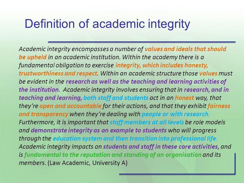 Definition of academic integrity Academic integrity encompasses a number of values and ideals that should be upheld in an academic institution.