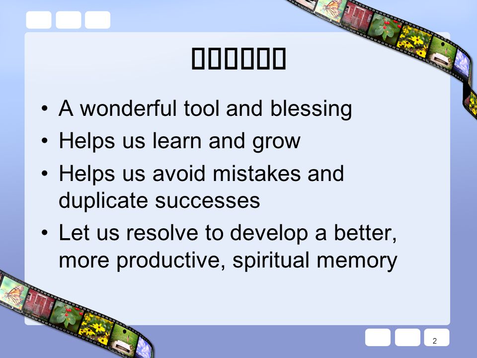 Memory A wonderful tool and blessing Helps us learn and grow Helps us avoid mistakes and duplicate successes Let us resolve to develop a better, more productive, spiritual memory 2