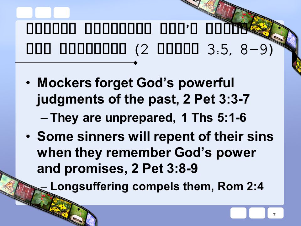 Always Remember God ’ s Power and Promises (2 Peter 3:5, 8-9) Mockers forget God’s powerful judgments of the past, 2 Pet 3:3-7 –They are unprepared, 1 Ths 5:1-6 Some sinners will repent of their sins when they remember God’s power and promises, 2 Pet 3:8-9 –Longsuffering compels them, Rom 2:4 7
