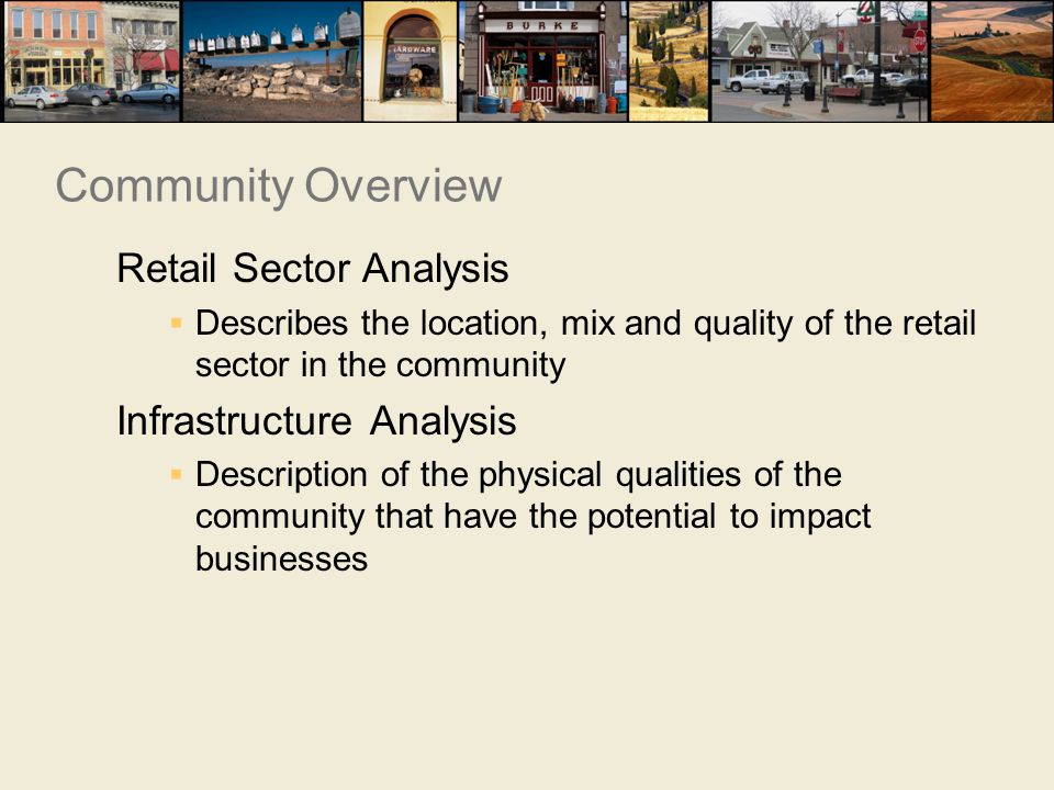 Retail Sector Analysis  Describes the location, mix and quality of the retail sector in the community Infrastructure Analysis  Description of the physical qualities of the community that have the potential to impact businesses Community Overview