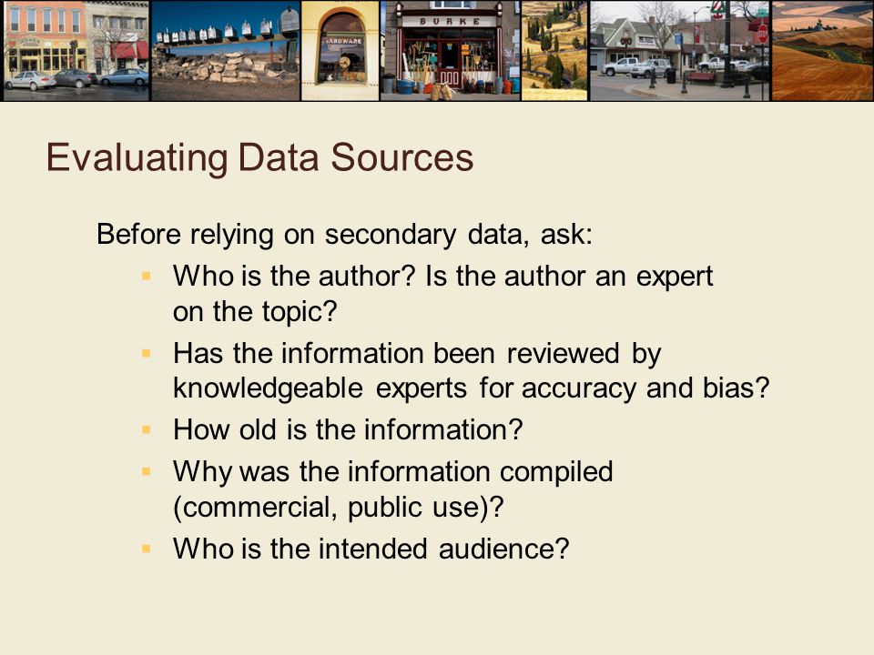Evaluating Data Sources Before relying on secondary data, ask:  Who is the author.
