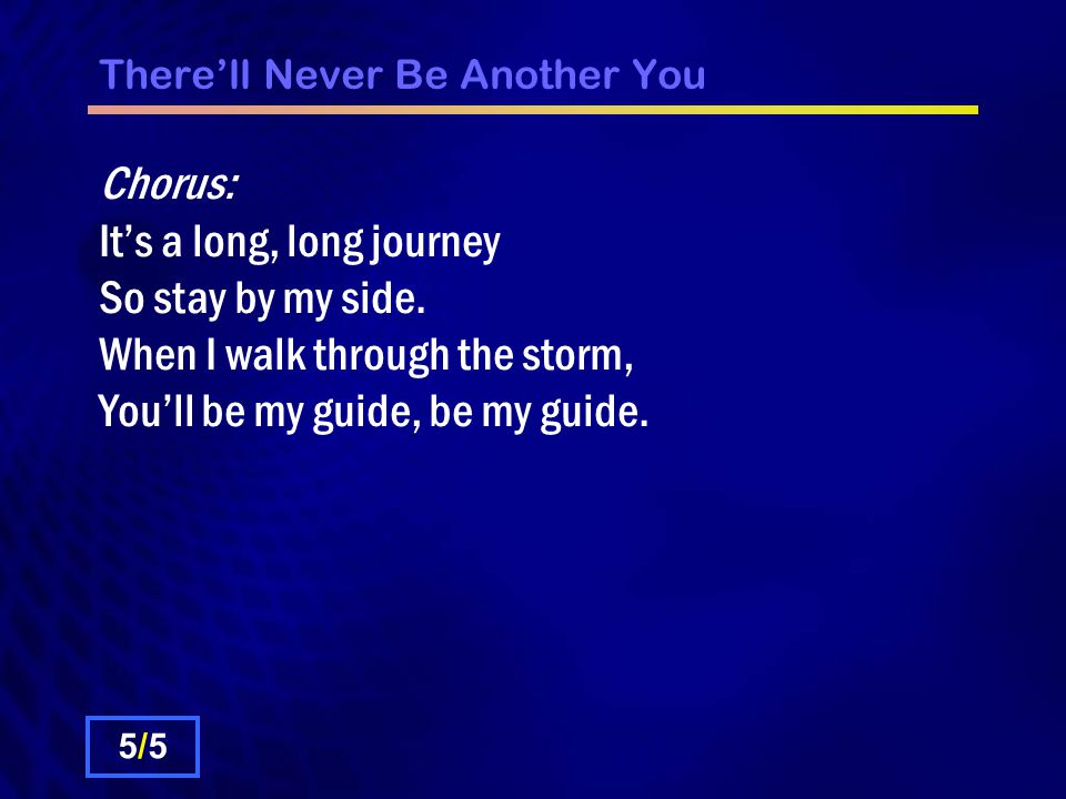 There’ll Never Be Another You Chorus: It’s a long, long journey So stay by my side.