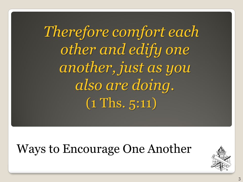 Ways to Encourage One Another Therefore comfort each other and edify one another, just as you also are doing.