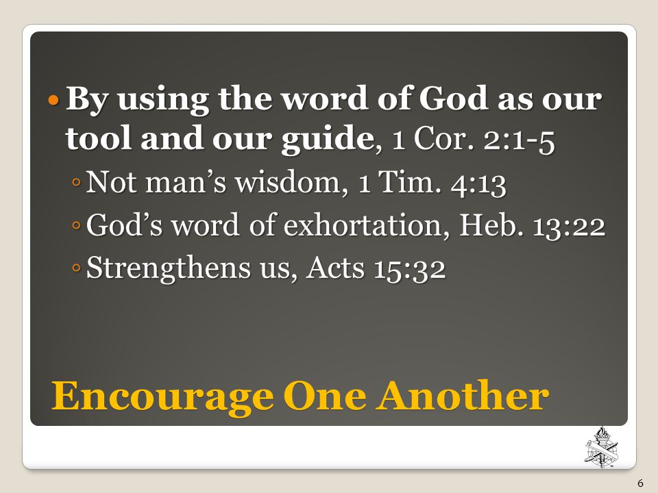 Encourage One Another By using the word of God as our tool and our guide, 1 Cor.