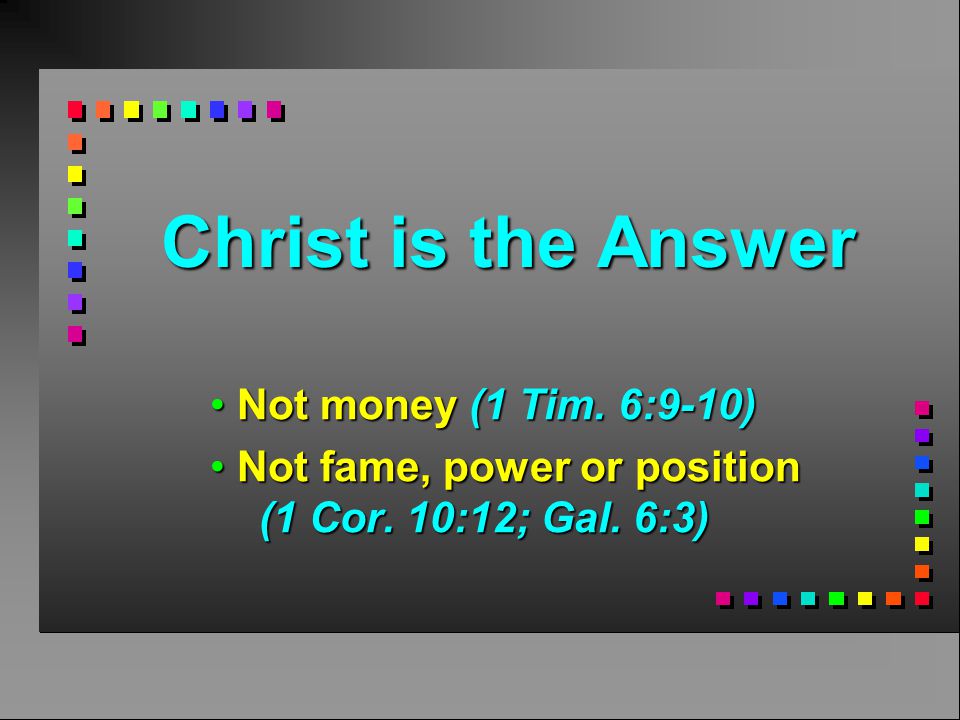 Christ is the Answer Not money (1 Tim. 6:9-10) Not money (1 Tim.