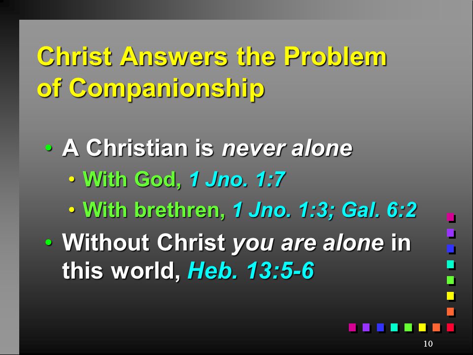 10 Christ Answers the Problem of Companionship A Christian is never aloneA Christian is never alone With God, 1 Jno.