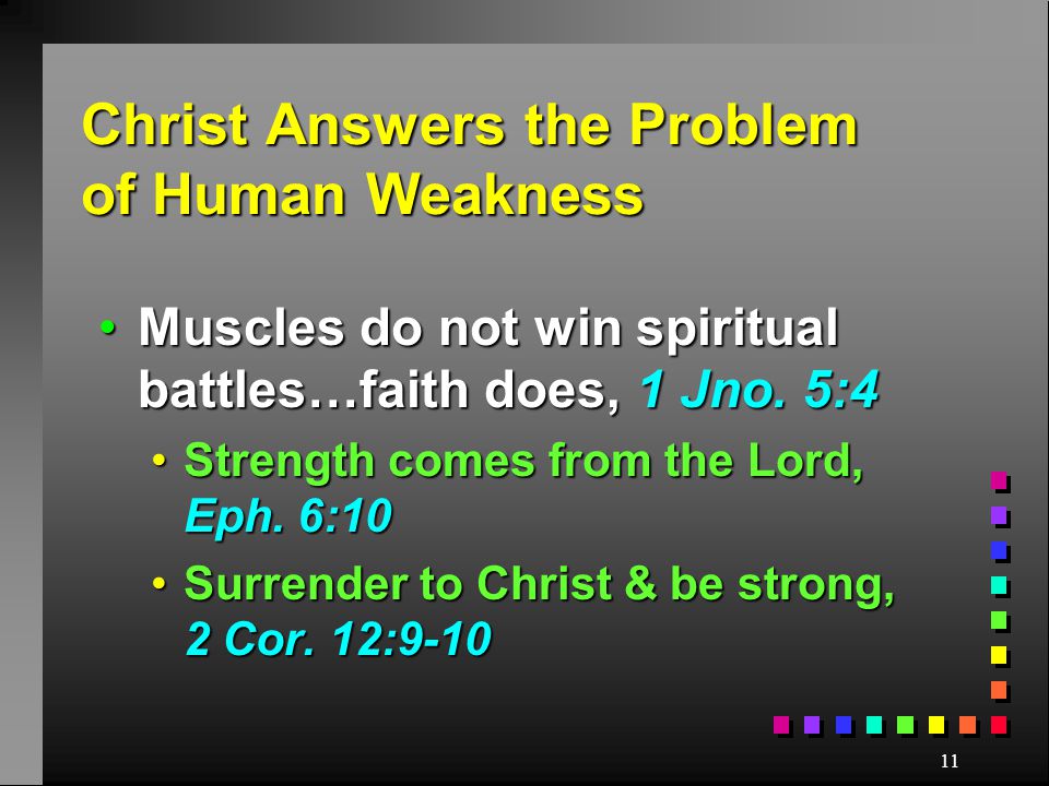 11 Christ Answers the Problem of Human Weakness Muscles do not win spiritual battles…faith does, 1 Jno.