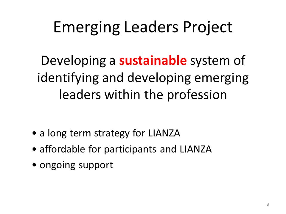 Emerging Leaders Project Developing a sustainable system of identifying and developing emerging leaders within the profession a long term strategy for LIANZA affordable for participants and LIANZA ongoing support 8