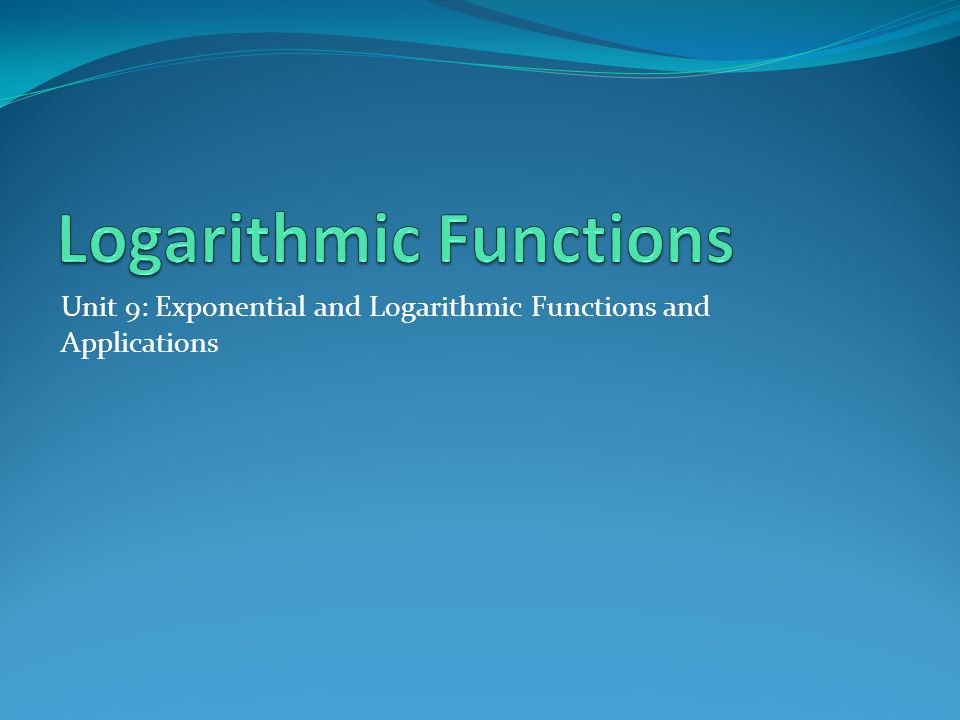 Unit 9: Exponential and Logarithmic Functions and Applications