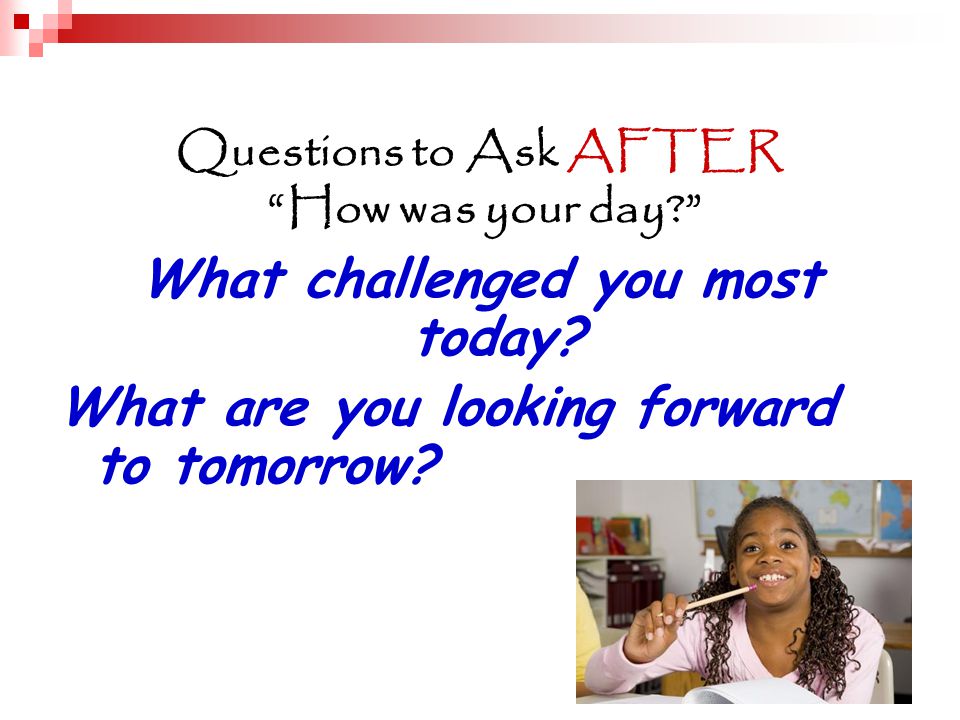 Questions to Ask AFTER How was your day What challenged you most today.