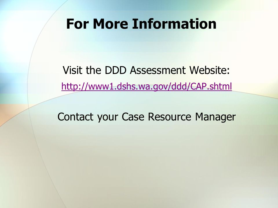 For More Information Visit the DDD Assessment Website:   Contact your Case Resource Manager