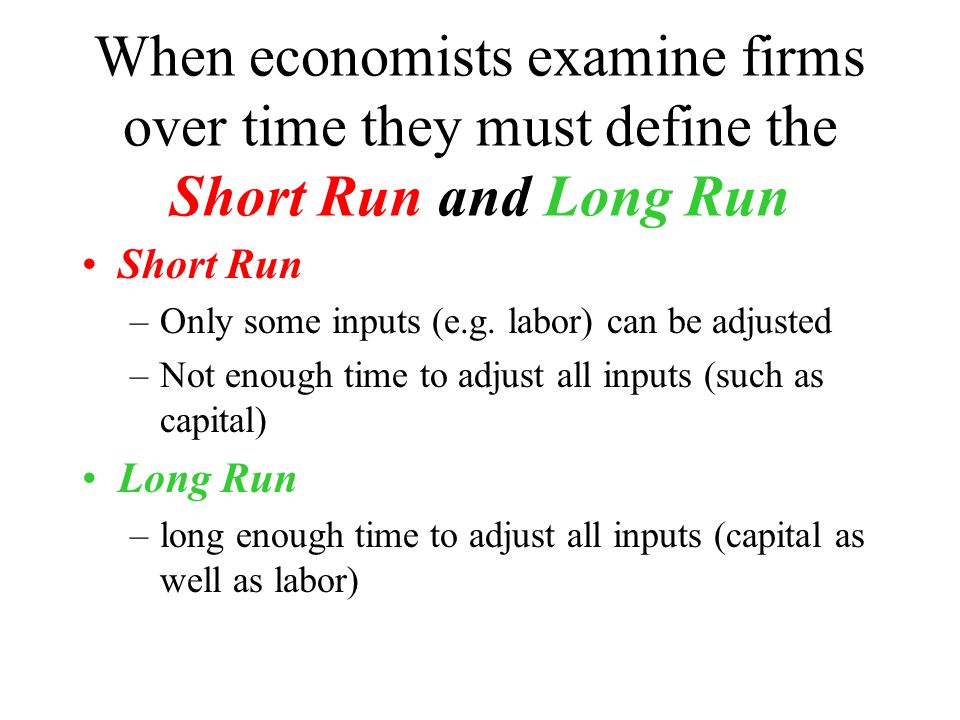 When economists examine firms over time they must define the Short Run and  Long Run Short Run –Only some inputs (e.g. labor) can be adjusted –Not  enough. - ppt download