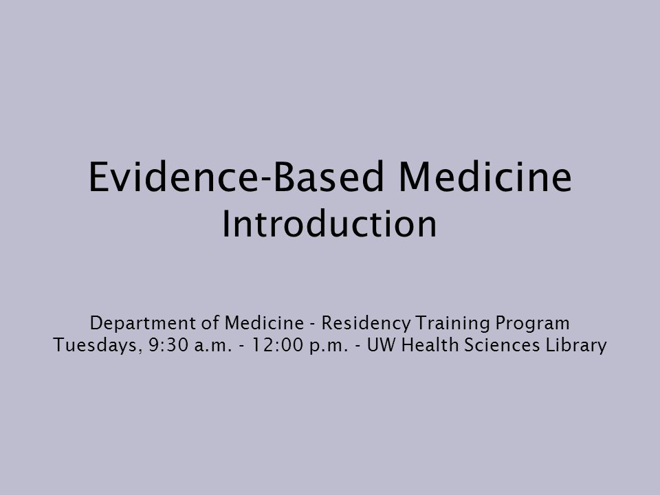 Evidence-Based Medicine Introduction Department of Medicine - Residency Training Program Tuesdays, 9:30 a.m.