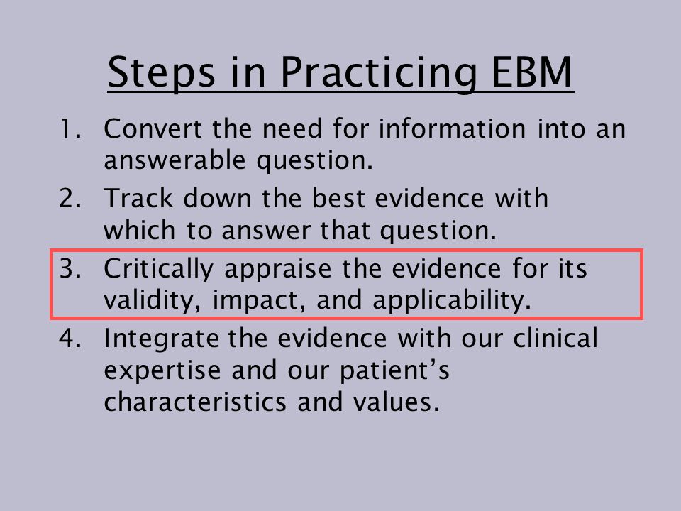 Steps in Practicing EBM 1.Convert the need for information into an answerable question.