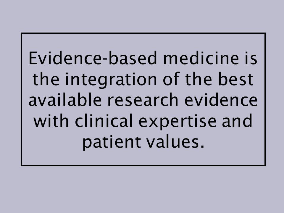 Evidence-based medicine is the integration of the best available research evidence with clinical expertise and patient values.