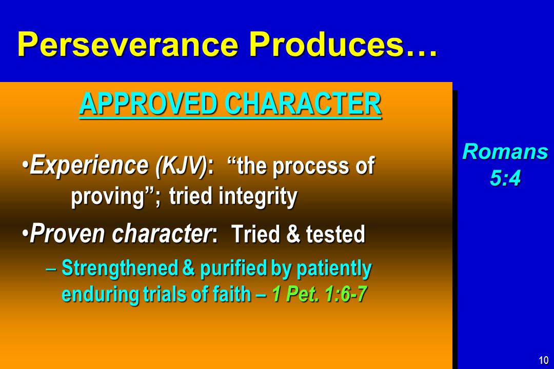 Perseverance Produces… APPROVED CHARACTER APPROVED CHARACTER Experience (KJV) : the process of proving ; tried integrity Experience (KJV) : the process of proving ; tried integrity Proven character : Tried & tested Proven character : Tried & tested – Strengthened & purified by patiently enduring trials of faith – 1 Pet.