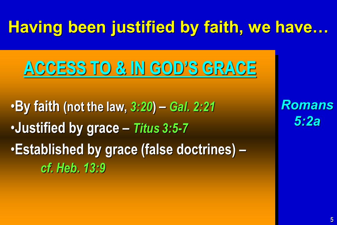 Having been justified by faith, we have… ACCESS TO & IN GOD’S GRACE ACCESS TO & IN GOD’S GRACE By faith (not the law, 3:20 ) – Gal.