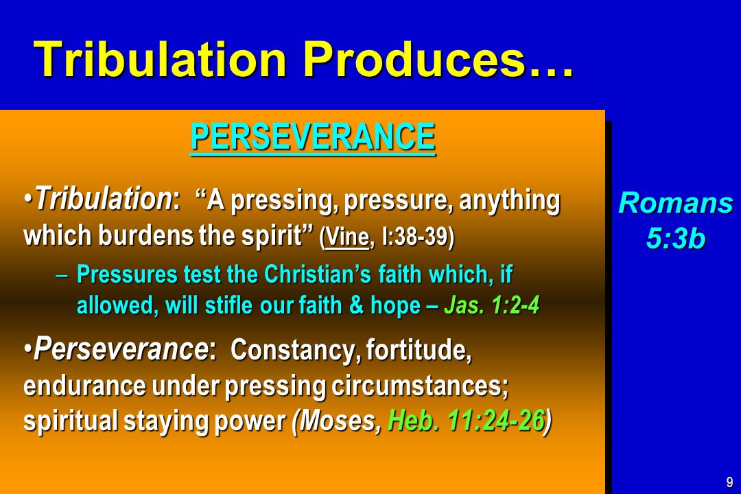 Tribulation Produces… PERSEVERANCE PERSEVERANCE Tribulation : A pressing, pressure, anything which burdens the spirit (Vine, I:38-39) Tribulation : A pressing, pressure, anything which burdens the spirit (Vine, I:38-39) – Pressures test the Christian’s faith which, if allowed, will stifle our faith & hope – Jas.