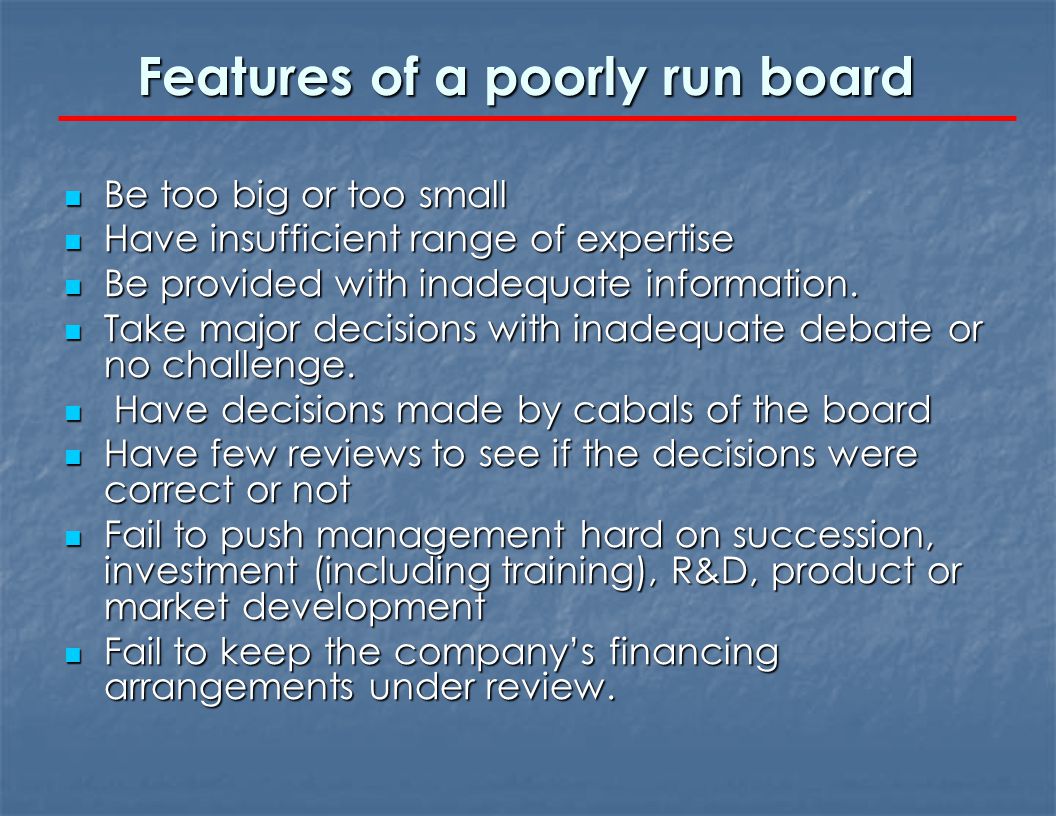 Features of a poorly run board Be too big or too small Be too big or too small Have insufficient range of expertise Have insufficient range of expertise Be provided with inadequate information.