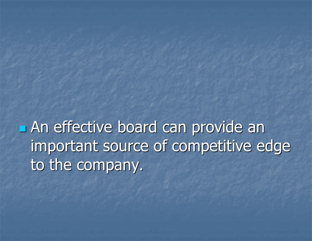 An effective board can provide an important source of competitive edge to the company.
