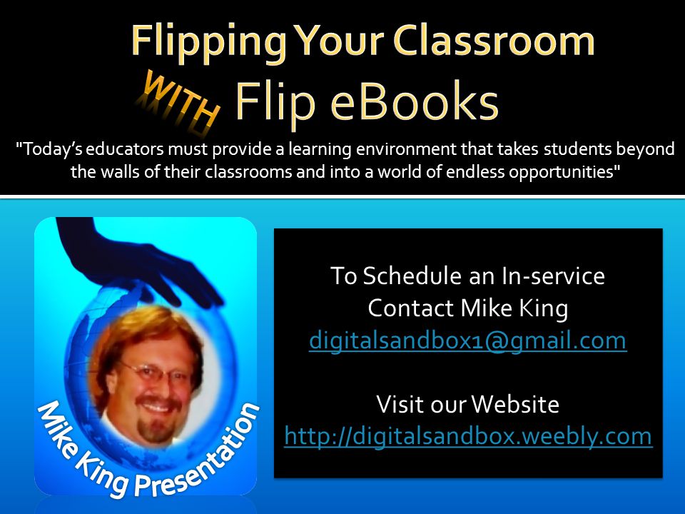 Today’s educators must provide a learning environment that takes students beyond the walls of their classrooms and into a world of endless opportunities To Schedule an In-service Contact Mike King Visit our Website   To Schedule an In-service Contact Mike King Visit our Website
