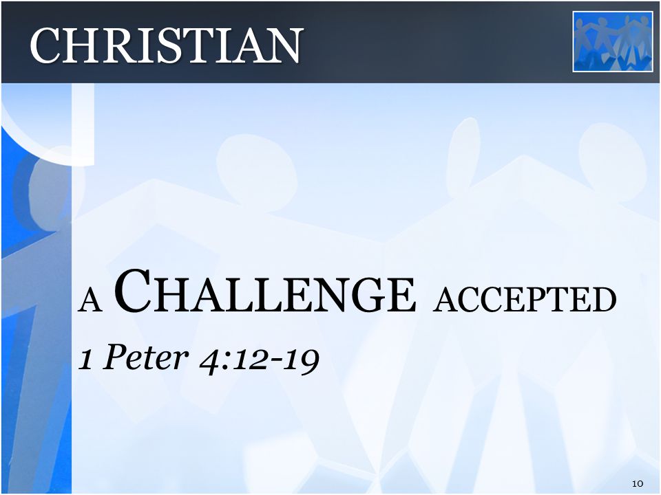 1 Peter 4:12-19 A C HALLENGE ACCEPTED 10 CHRISTIAN