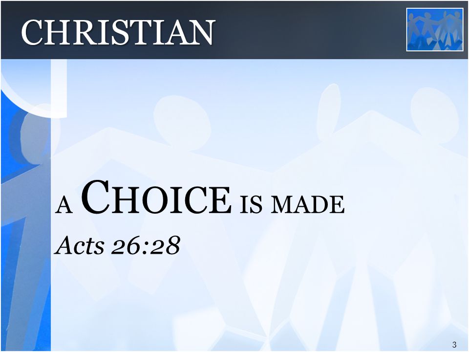 Acts 26:28 A C HOICE IS MADE 3 CHRISTIAN