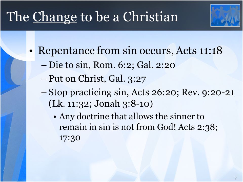 The Change to be a Christian Repentance from sin occurs, Acts 11:18 –Die to sin, Rom.