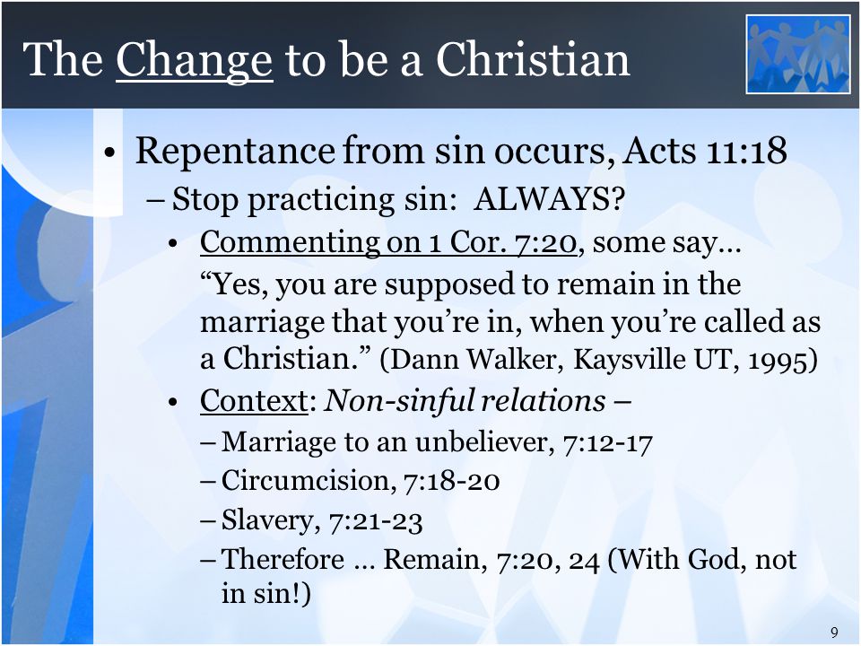 The Change to be a Christian Repentance from sin occurs, Acts 11:18 –Stop practicing sin: ALWAYS.