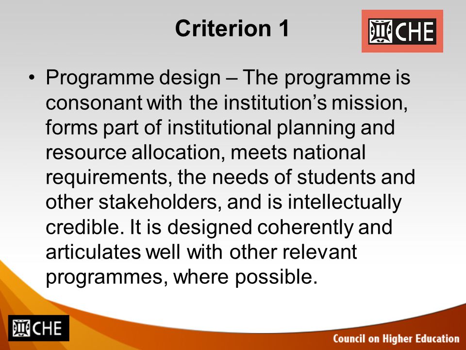 Criterion 1 Programme design – The programme is consonant with the institution’s mission, forms part of institutional planning and resource allocation, meets national requirements, the needs of students and other stakeholders, and is intellectually credible.