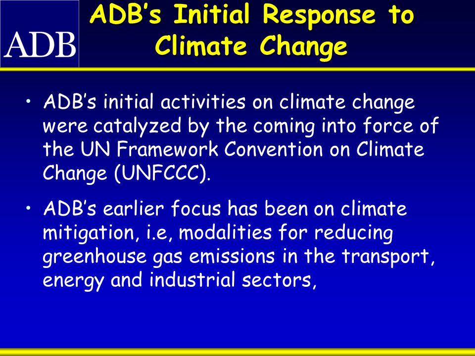 ADB’s Initial Response to Climate Change ADB’s initial activities on climate change were catalyzed by the coming into force of the UN Framework Convention on Climate Change (UNFCCC).