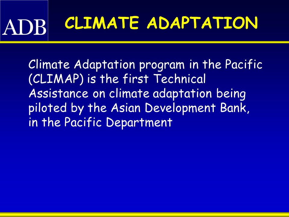 CLIMATE ADAPTATION Climate Adaptation program in the Pacific (CLIMAP) is the first Technical Assistance on climate adaptation being piloted by the Asian Development Bank, in the Pacific Department