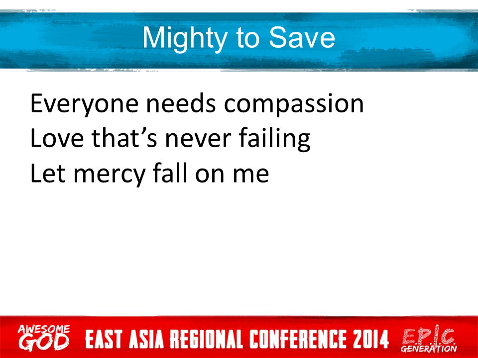 Everyone needs compassion Love that’s never failing Let mercy fall on me