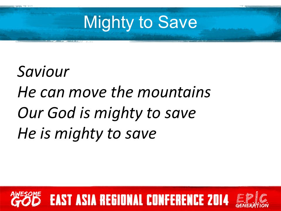 Mighty to Save Saviour He can move the mountains Our God is mighty to save He is mighty to save